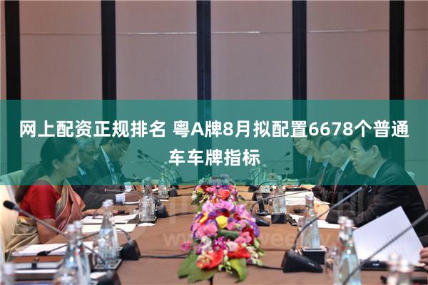 网上配资正规排名 粤A牌8月拟配置6678个普通车车牌指标