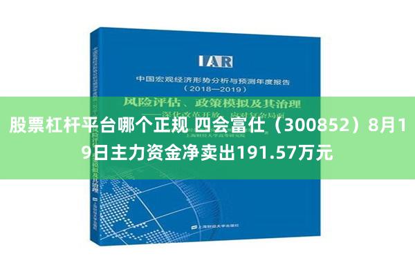 股票杠杆平台哪个正规 四会富仕（300852）8月19日主力资金净卖出191.57万元