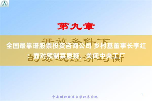 全国最靠谱股票投资咨询公司 乡村基董事长李红：面对预制菜质疑，关闭中央工厂