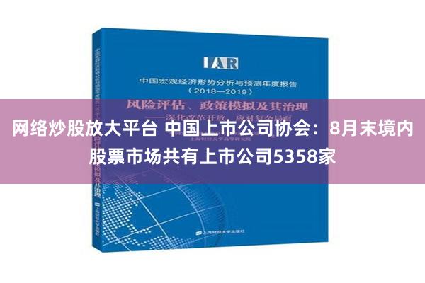 网络炒股放大平台 中国上市公司协会：8月末境内股票市场共有上市公司5358家