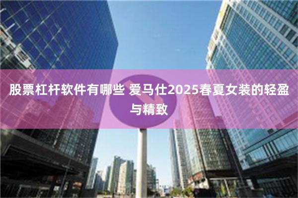 股票杠杆软件有哪些 爱马仕2025春夏女装的轻盈与精致