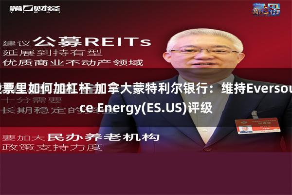 股票里如何加杠杆 加拿大蒙特利尔银行：维持Eversource Energy(ES.US)评级