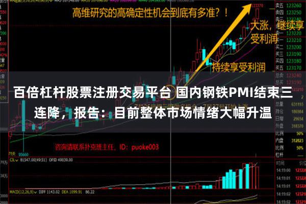 百倍杠杆股票注册交易平台 国内钢铁PMI结束三连降，报告：目前整体市场情绪大幅升温