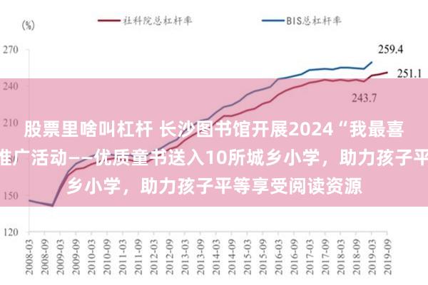 股票里啥叫杠杆 长沙图书馆开展2024“我最喜爱的童书”阅读推广活动——优质童书送入10所城乡小学，助力孩子平等享受阅读资源