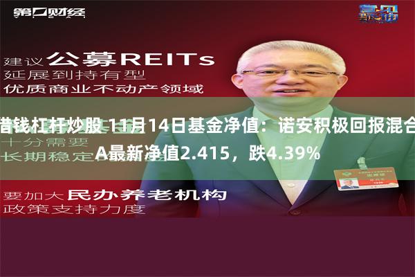 借钱杠杆炒股 11月14日基金净值：诺安积极回报混合A最新净值2.415，跌4.39%