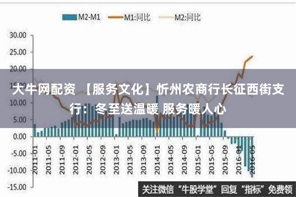 大牛网配资 【服务文化】忻州农商行长征西街支行：冬至送温暖 服务暖人心