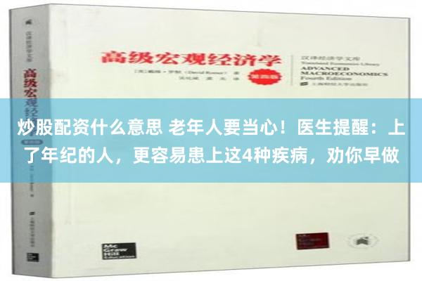 炒股配资什么意思 老年人要当心！医生提醒：上了年纪的人，更容易患上这4种疾病，劝你早做