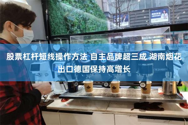 股票杠杆短线操作方法 自主品牌超三成 湖南烟花出口德国保持高增长