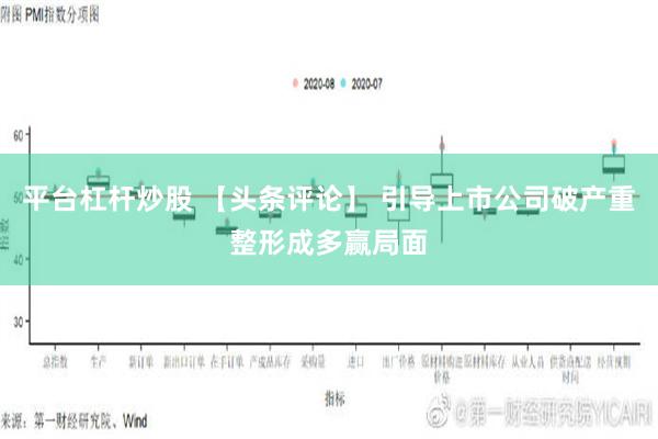 平台杠杆炒股 【头条评论】 引导上市公司破产重整形成多赢局面