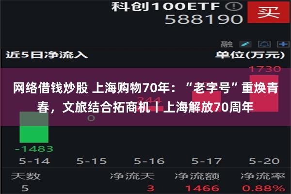 网络借钱炒股 上海购物70年：“老字号”重焕青春，文旅结合拓商机丨上海解放70周年