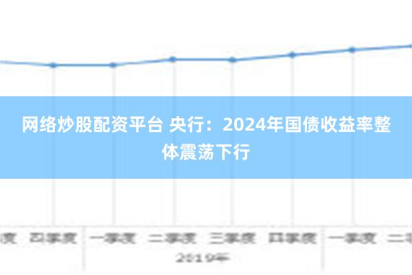 网络炒股配资平台 央行：2024年国债收益率整体震荡下行